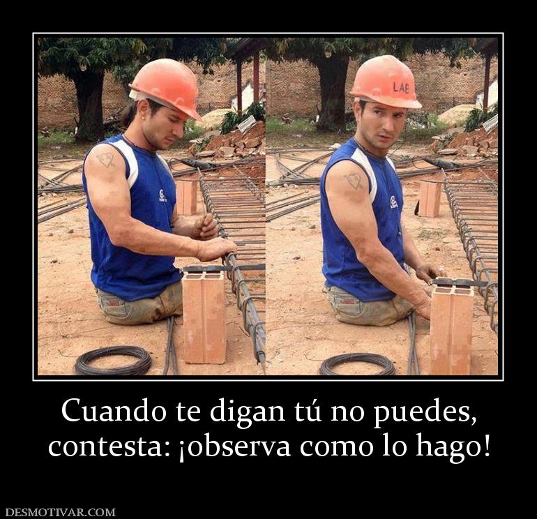 Cuando te digan tú no puedes, contesta: ¡observa como lo hago!
