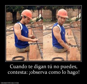Cuando te digan tú no puedes, contesta: ¡observa como lo hago!