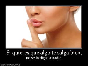 Si quieres que algo te salga bien, no se lo digas a nadie.