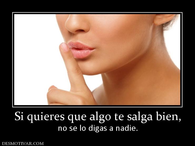 Si quieres que algo te salga bien, no se lo digas a nadie.