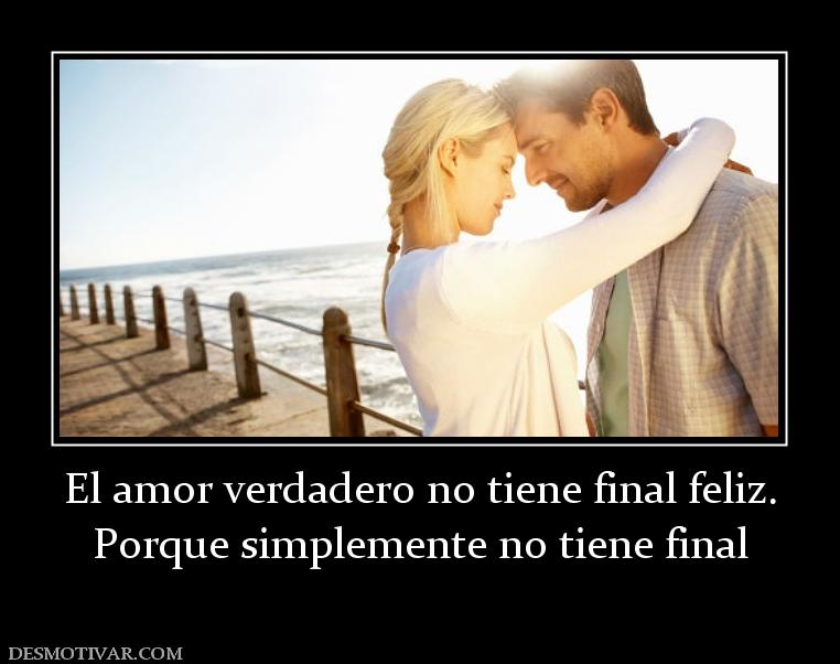 El amor verdadero no tiene final feliz Porque simplemente no tiene final