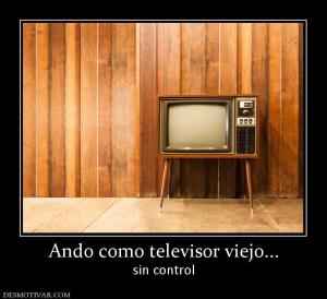 Ando como televisor viejo... sin control