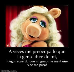 A veces me preocupa lo que la gente dice de mi, luego recuerdo que ninguno me mantiene y se me pasa!