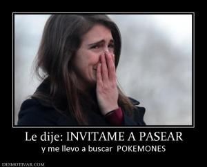 Le dije: INVITAME A PASEAR y me llevo a buscar  POKEMONES