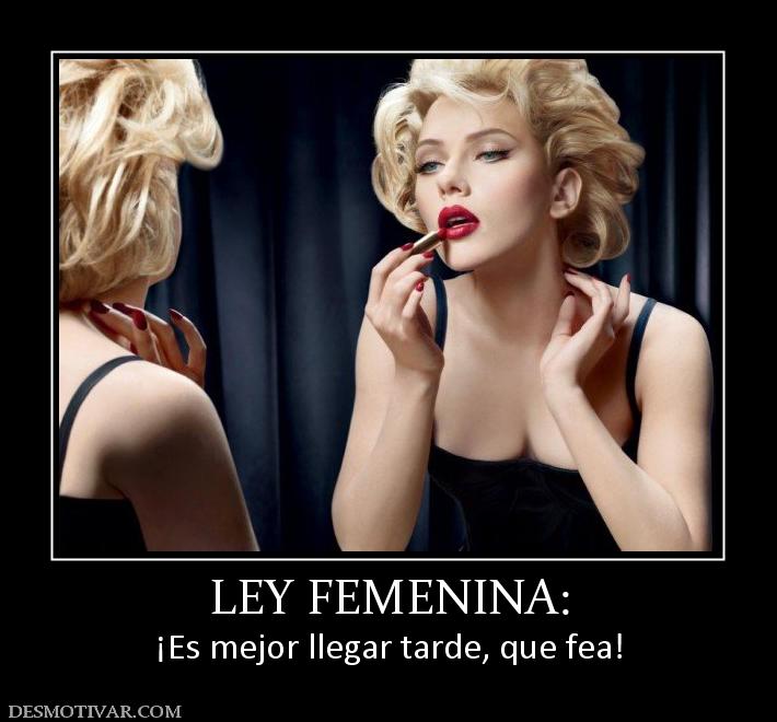 LEY FEMENINA: ¡Es mejor llegar tarde, que fea!