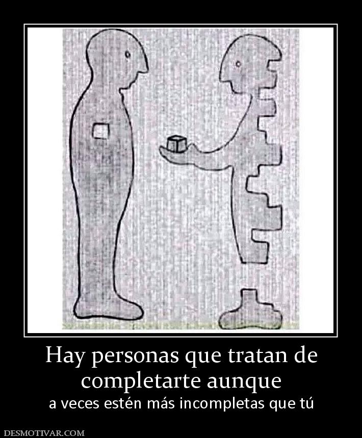 Hay personas que tratan de completarte aunque  a veces estén más incompletas que tú