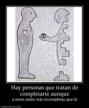 Hay personas que tratan de completarte aunque  a veces estén más incompletas que tú