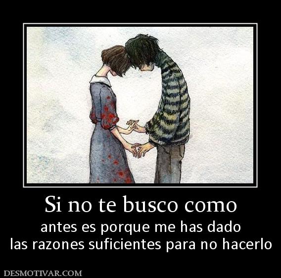 Si no te busco como antes es porque me has dado las razones suficientes para no hacerlo