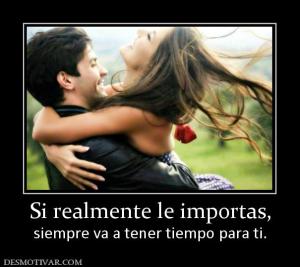 Si realmente le importas, siempre va a tener tiempo para ti.