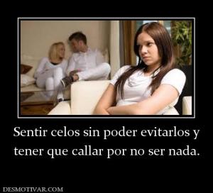 Sentir celos sin poder evitarlos y tener que callar por no ser nada.