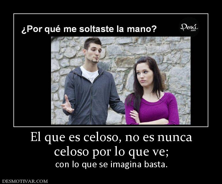 El que es celoso, no es nunca celoso por lo que ve;  con lo que se imagina basta.