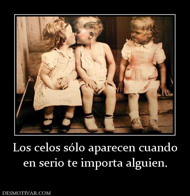 Los celos sólo aparecen cuando en serio te importa alguien.