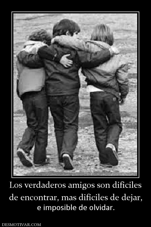 Los verdaderos amigos son dificiles de encontrar, mas difíciles de dejar, e imposible de olvidar.