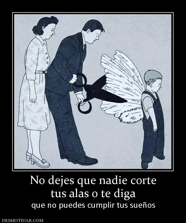No dejes que nadie corte tus alas o te diga  que no puedes cumplir tus sueños