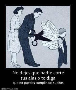 No dejes que nadie corte tus alas o te diga  que no puedes cumplir tus sueños
