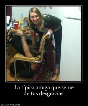 La típica amiga que se rie de tus desgracias.
