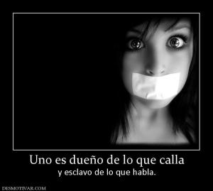 Uno es dueño de lo que calla y esclavo de lo que habla.