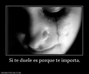 Si te duele es porque te importa.