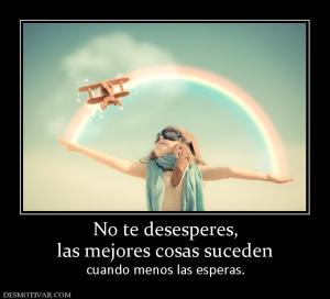 No te desesperes, las mejores cosas suceden  cuando menos las esperas.