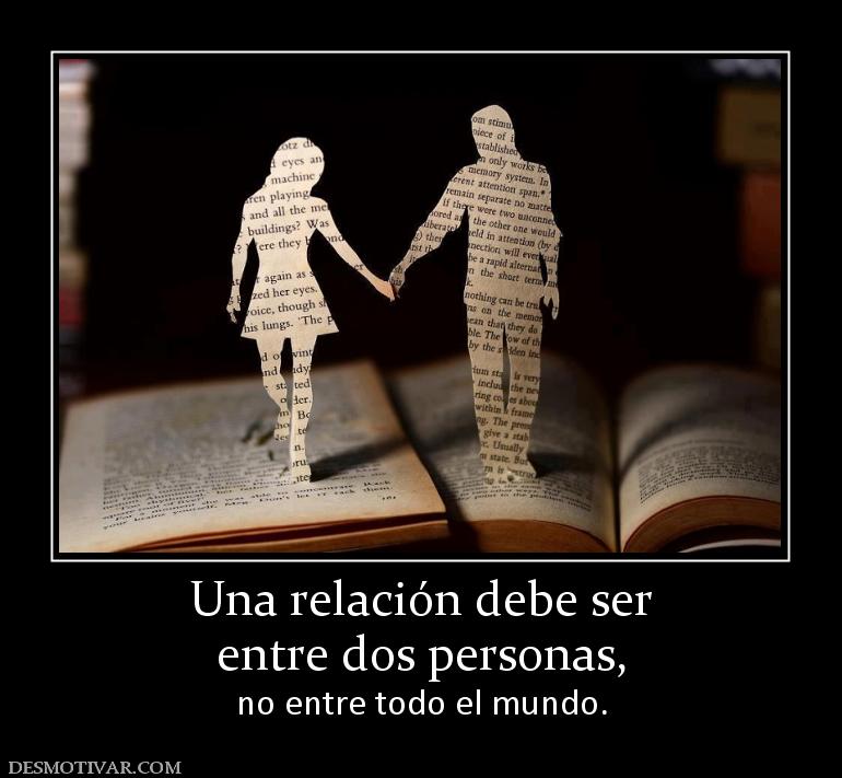 Una relación debe ser entre dos personas,  no entre todo el mundo.