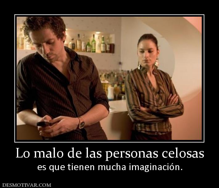 Lo malo de las personas celosas es que tienen mucha imaginación.