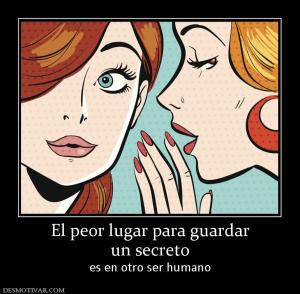 El peor lugar para guardar un secreto es en otro ser humano
