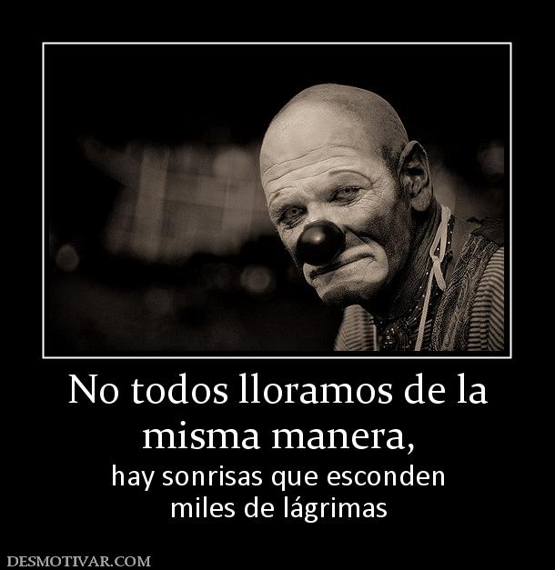 No todos lloramos de la misma manera,  hay sonrisas que esconden miles de lágrimas