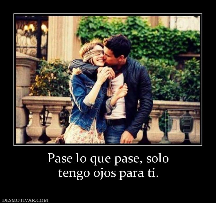 Pase lo que pase, solo tengo ojos para ti.