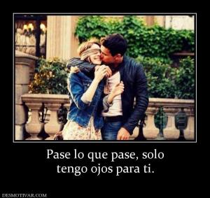 Pase lo que pase, solo tengo ojos para ti.