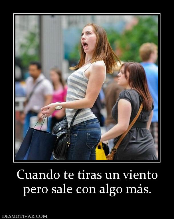 Cuando te tiras un viento pero sale con algo más.