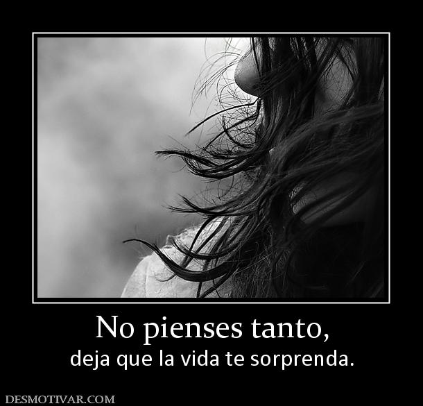 No pienses tanto, deja que la vida te sorprenda.