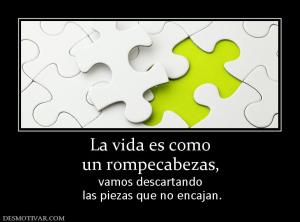 La vida es como un rompecabezas,  vamos descartando  las piezas que no encajan.