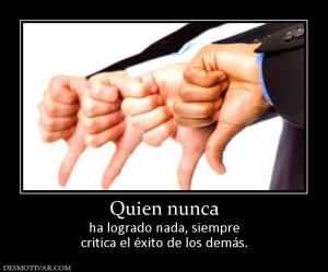 Quien nunca ha logrado nada, siempre critica el éxito de los demás.