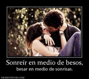 Sonreír en medio de besos, besar en medio de sonrisas.
