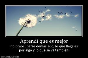Aprendí que es mejor no preocuparse demasiado, lo que llega es por algo y lo que se va también.