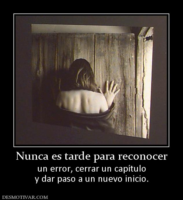 Nunca es tarde para reconocer un error, cerrar un capítulo y dar paso a un nuevo inicio.