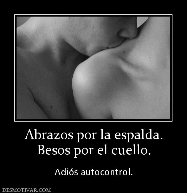 Abrazos por la espalda. Besos por el cuello.   Adiós autocontrol.