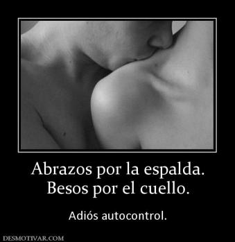 Abrazos por la espalda. Besos por el cuello.   Adiós autocontrol.
