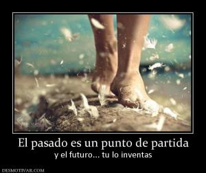 El pasado es un punto de partida y el futuro... tu lo inventas