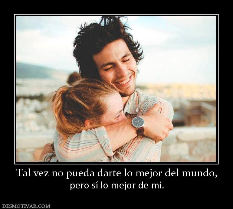 Tal vez no pueda darte lo mejor del mu pero sí lo mejor de mí.