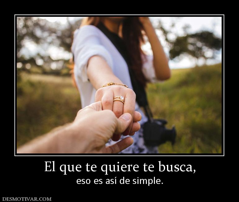 El que te quiere te busca, eso es así de simple.