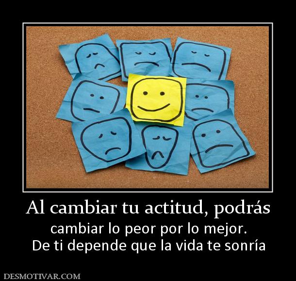 Al cambiar tu actitud, podrás cambiar lo peor por lo mejor. De ti depende que la vida te sonría