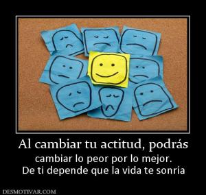 Al cambiar tu actitud, podrás cambiar lo peor por lo mejor. De ti depende que la vida te sonría