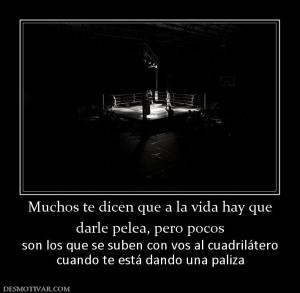 Muchos te dicen que a la vida hay que darle pelea, pero pocos  son los que se suben con vos al cuadrilátero cuando te está dando una paliza