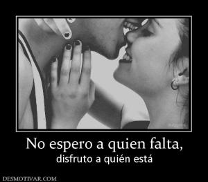 No espero a quien falta, disfruto a quién está