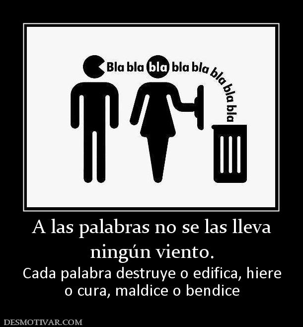 A las palabras no se las lleva ningún viento.  Cada palabra destruye o edifica, hiere o cura, maldice o bendice