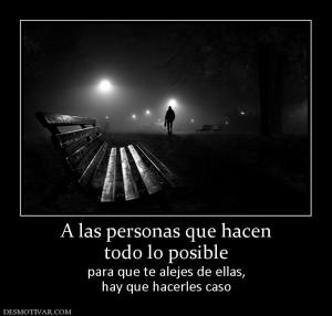 A las personas que hacen todo lo posible para que te alejes de ellas, hay que hacerles caso