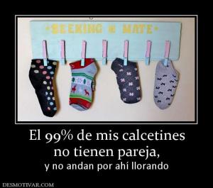 El 99% de mis calcetines no tienen pareja, y no andan por ahí llorando
