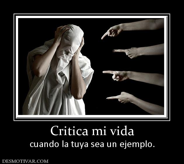 Critica mi vida cuando la tuya sea un ejemplo.