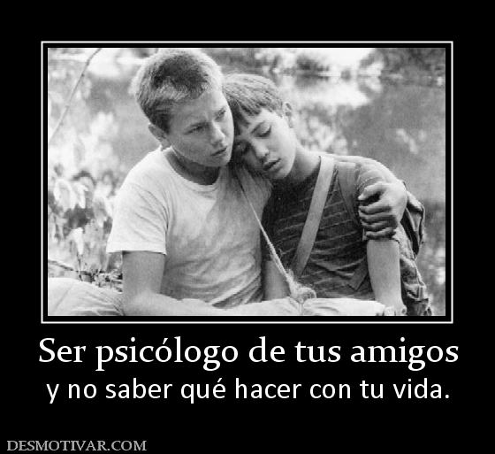Ser psicólogo de tus amigos y no saber qué hacer con tu vida.
